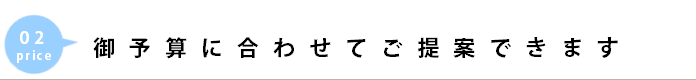 御予算にあわせてご提案できます